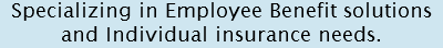 Specializing in Employee Benefit solutions and Individual insurance needs.